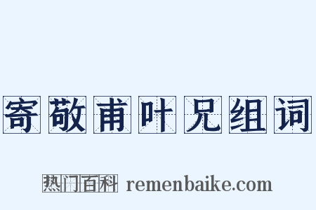 寄敬甫叶兄组词是什么意思的图片